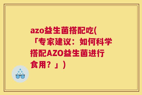 azo益生菌搭配吃(「专家建议：如何科学搭配AZO益生菌进行食用？」)