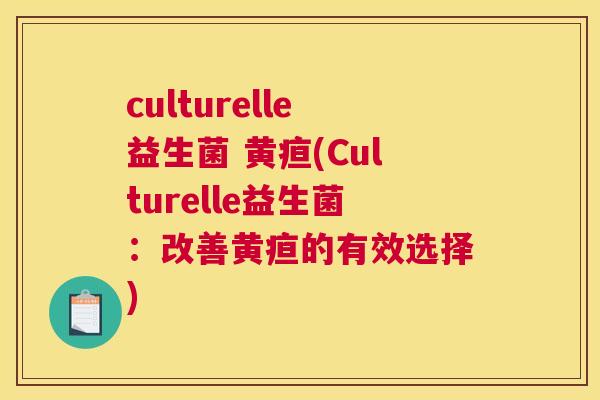 culturelle益生菌 黄疸(Culturelle益生菌：改善黄疸的有效选择)
