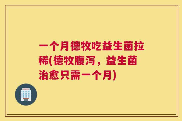 一个月德牧吃益生菌拉稀(德牧腹泻，益生菌治愈只需一个月)