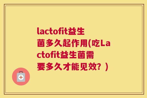 lactofit益生菌多久起作用(吃Lactofit益生菌需要多久才能见效？)