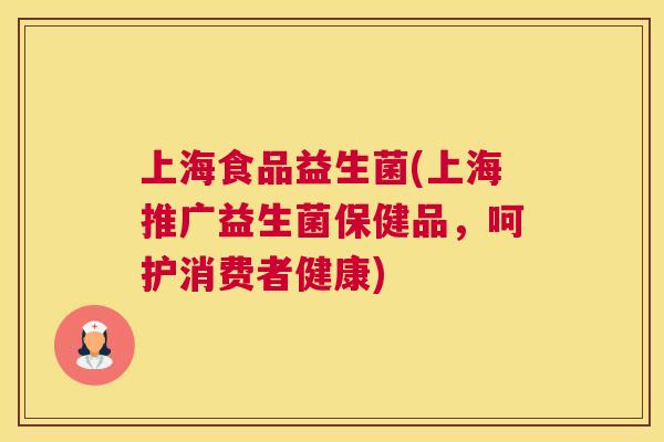 上海食品益生菌(上海推广益生菌保健品，呵护消费者健康)