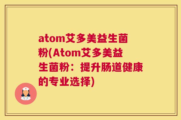 atom艾多美益生菌粉(Atom艾多美益生菌粉：提升肠道健康的专业选择)