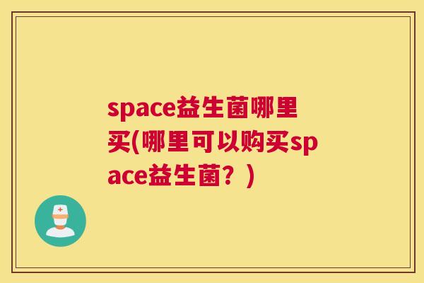 space益生菌哪里买(哪里可以购买space益生菌？)