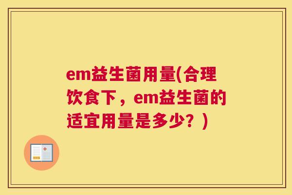 em益生菌用量(合理饮食下，em益生菌的适宜用量是多少？)