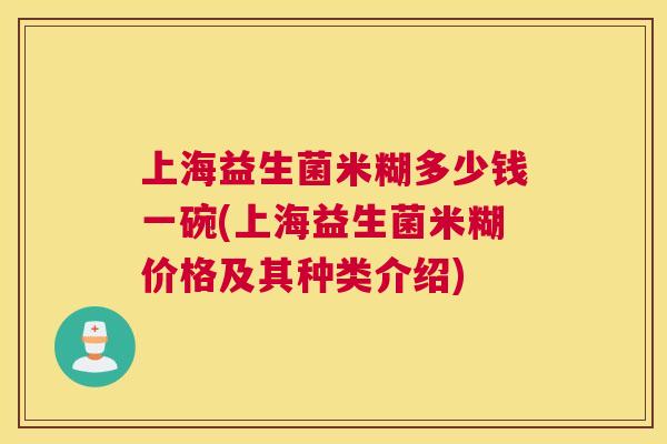 上海益生菌米糊多少钱一碗(上海益生菌米糊价格及其种类介绍)