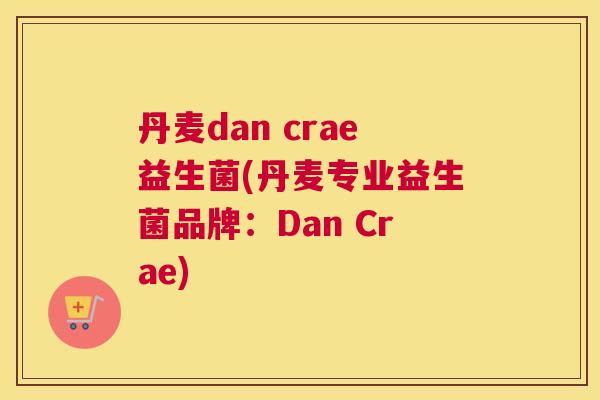 丹麦dan crae益生菌(丹麦专业益生菌品牌：Dan Crae)