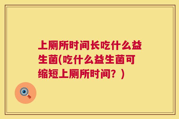 上厕所时间长吃什么益生菌(吃什么益生菌可缩短上厕所时间？)
