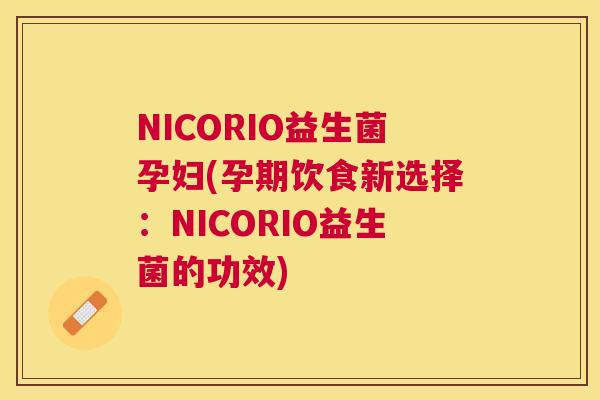 NICORIO益生菌孕妇(孕期饮食新选择：NICORIO益生菌的功效)