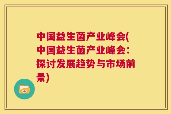 中国益生菌产业峰会(中国益生菌产业峰会：探讨发展趋势与市场前景)
