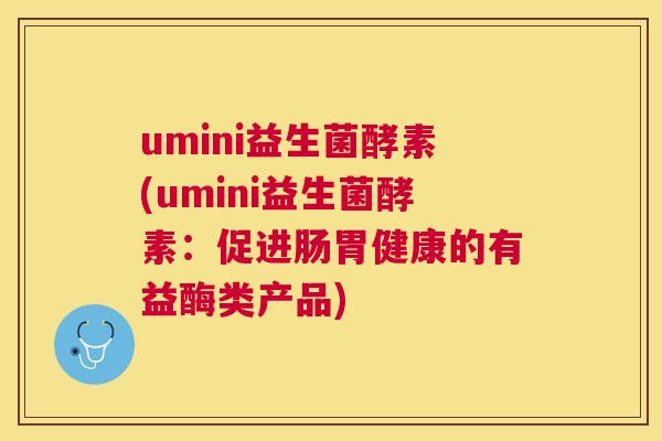 umini益生菌酵素(umini益生菌酵素：促进肠胃健康的有益酶类产品)