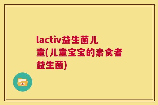 lactiv益生菌儿童(儿童宝宝的素食者益生菌)