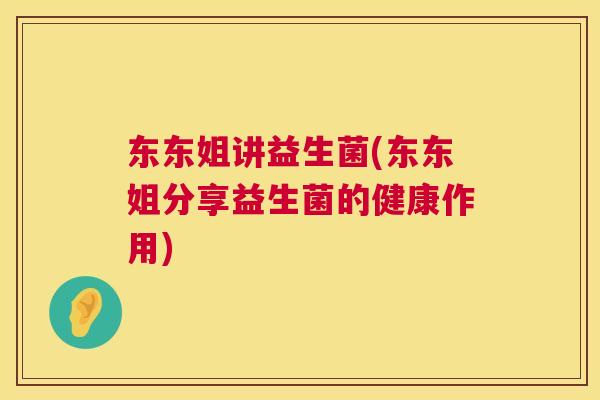 东东姐讲益生菌(东东姐分享益生菌的健康作用)