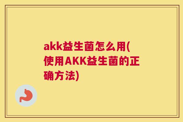 akk益生菌怎么用(使用AKK益生菌的正确方法)