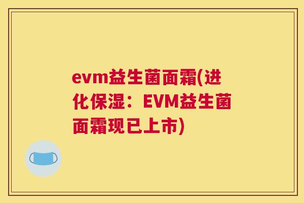 evm益生菌面霜(进化保湿：EVM益生菌面霜现已上市)