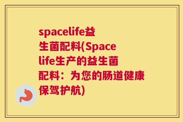 spacelife益生菌配料(Spacelife生产的益生菌配料：为您的肠道健康保驾护航)