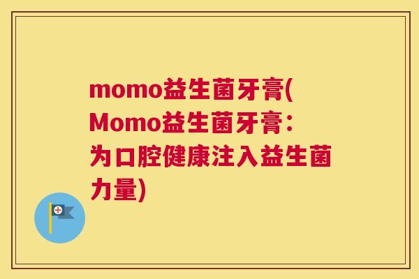 momo益生菌牙膏(Momo益生菌牙膏：为口腔健康注入益生菌力量)
