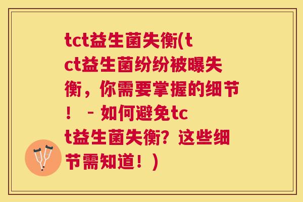 tct益生菌失衡(tct益生菌纷纷被曝失衡，你需要掌握的细节！ - 如何避免tct益生菌失衡？这些细节需知道！)