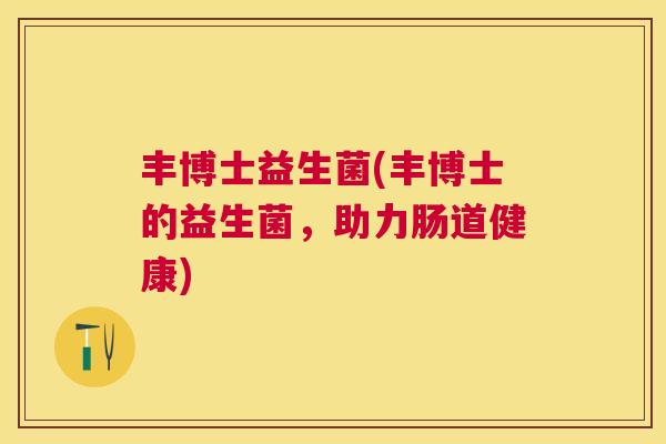 丰博士益生菌(丰博士的益生菌，助力肠道健康)