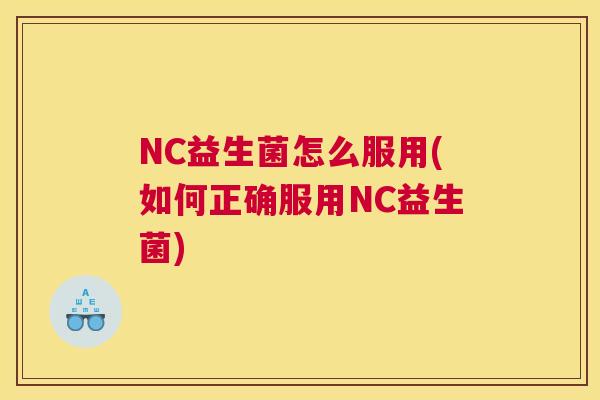 NC益生菌怎么服用(如何正确服用NC益生菌)
