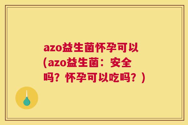 azo益生菌怀孕可以(azo益生菌：安全吗？怀孕可以吃吗？)