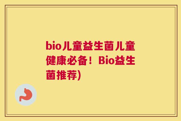 bio儿童益生菌儿童健康必备！Bio益生菌推荐)