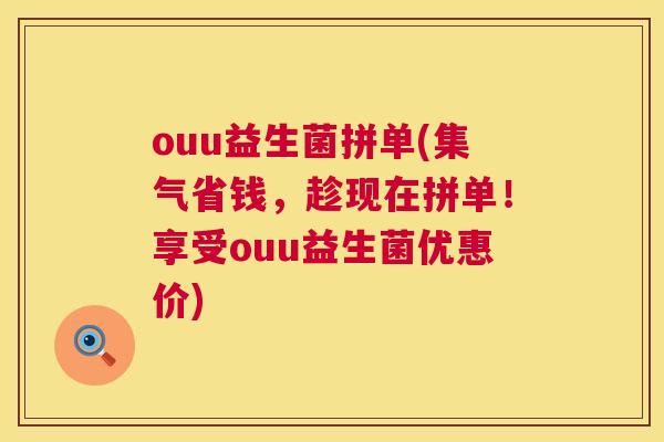 ouu益生菌拼单(集气省钱，趁现在拼单！享受ouu益生菌优惠价)