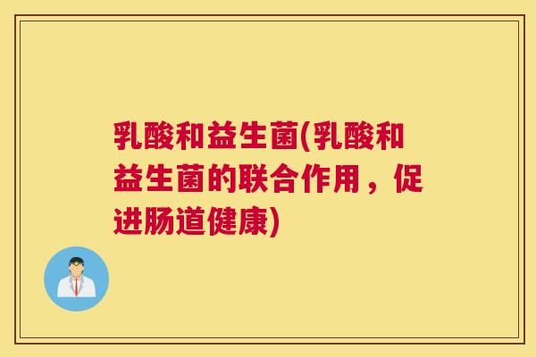 乳酸和益生菌(乳酸和益生菌的联合作用，促进肠道健康)