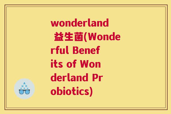 wonderland 益生菌(Wonderful Benefits of Wonderland Probiotics)