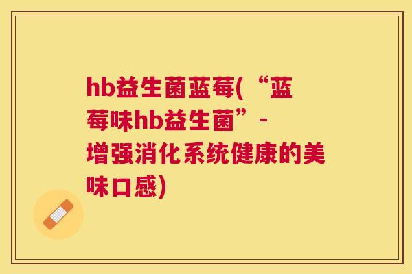hb益生菌蓝莓(“蓝莓味hb益生菌”- 增强消化系统健康的美味口感)