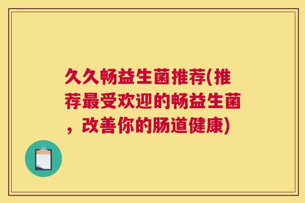 久久畅益生菌推荐(推荐最受欢迎的畅益生菌，改善你的肠道健康)