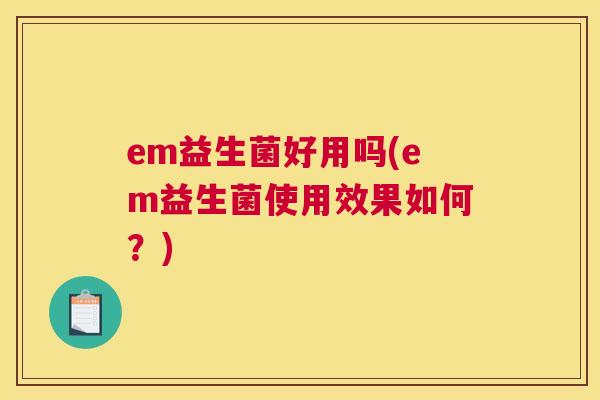 em益生菌好用吗(em益生菌使用效果如何？)