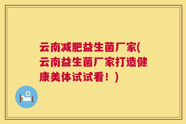云南减肥益生菌厂家(云南益生菌厂家打造健康美体试试看！)