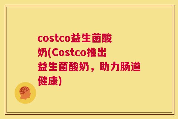 costco益生菌酸奶(Costco推出益生菌酸奶，助力肠道健康)