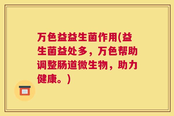 万色益益生菌作用(益生菌益处多，万色帮助调整肠道微生物，助力健康。)