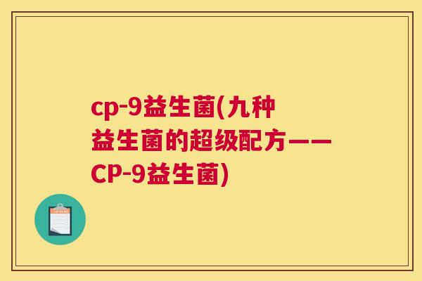 cp-9益生菌(九种益生菌的超级配方——CP-9益生菌)