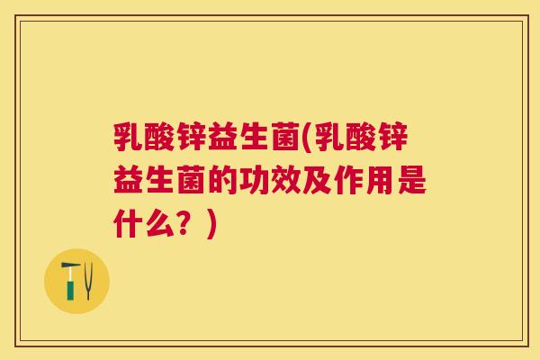 乳酸锌益生菌(乳酸锌益生菌的功效及作用是什么？)
