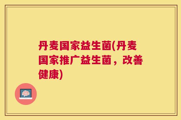 丹麦国家益生菌(丹麦国家推广益生菌，改善健康)