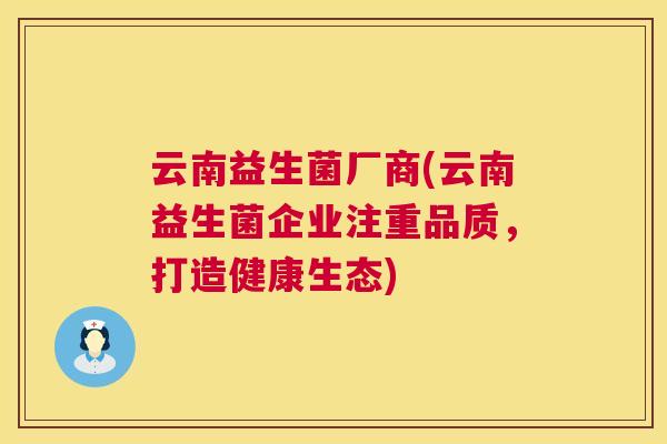 云南益生菌厂商(云南益生菌企业注重品质，打造健康生态)