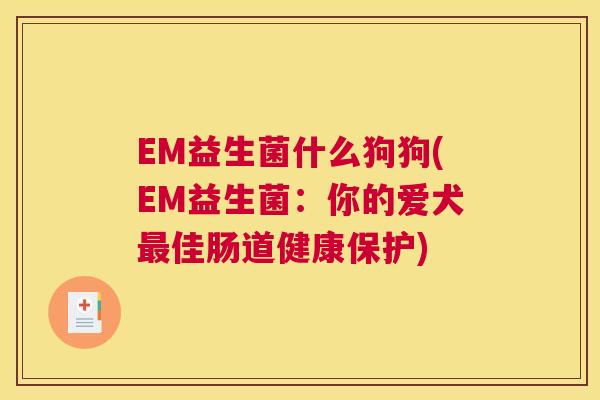 EM益生菌什么狗狗(EM益生菌：你的爱犬最佳肠道健康保护)
