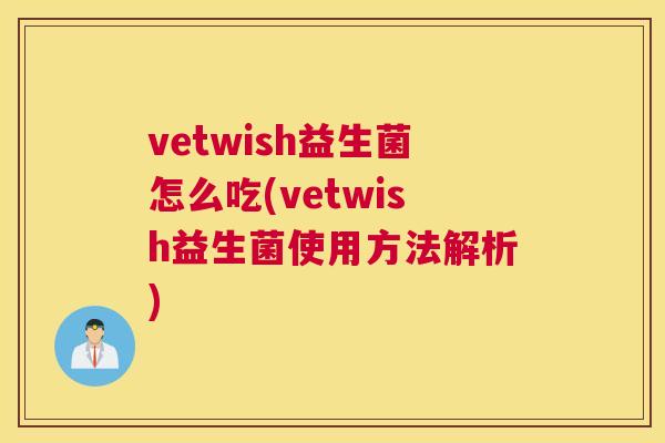 vetwish益生菌怎么吃(vetwish益生菌使用方法解析)