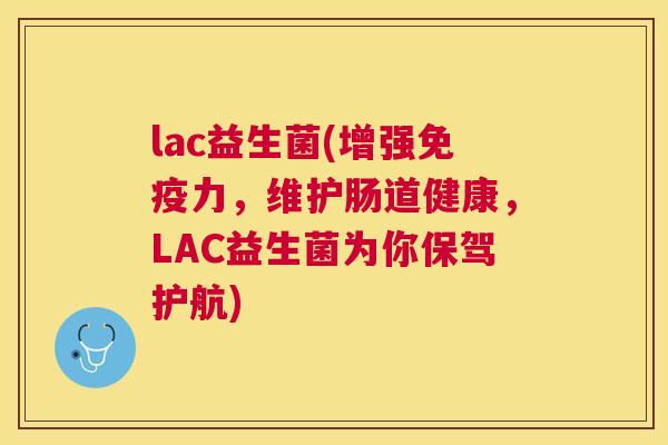 lac益生菌(增强免疫力，维护肠道健康，LAC益生菌为你保驾护航)