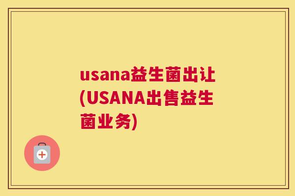 usana益生菌出让(USANA出售益生菌业务)