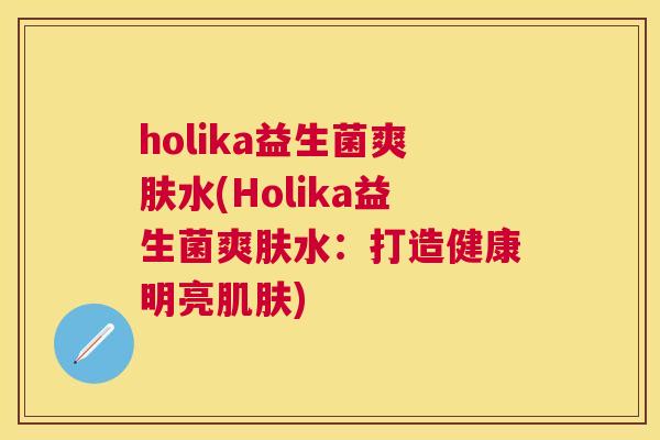 holika益生菌爽肤水(Holika益生菌爽肤水：打造健康明亮肌肤)