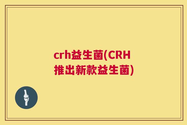 crh益生菌(CRH推出新款益生菌)