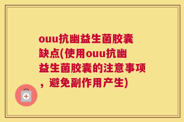 ouu抗幽益生菌胶囊缺点(使用ouu抗幽益生菌胶囊的注意事项，避免副作用产生)