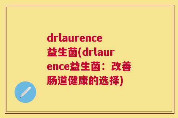 drlaurence益生菌(drlaurence益生菌：改善肠道健康的选择)
