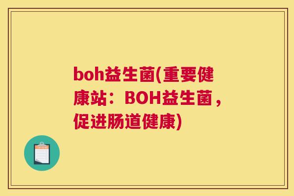 boh益生菌(重要健康站：BOH益生菌，促进肠道健康)
