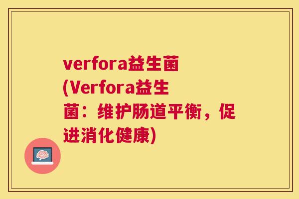 verfora益生菌(Verfora益生菌：维护肠道平衡，促进消化健康)