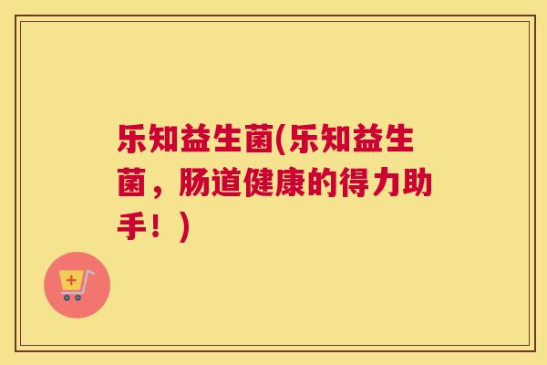 乐知益生菌(乐知益生菌，肠道健康的得力助手！)