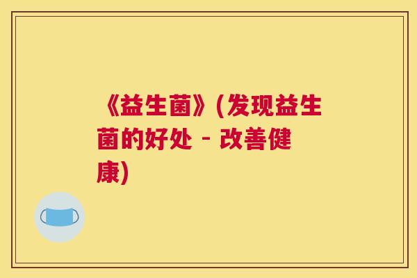 《益生菌》(发现益生菌的好处 - 改善健康)